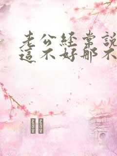 老公经常说老婆这不好那不好