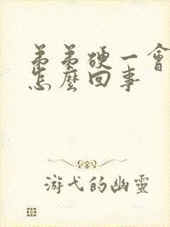 弟弟硬一会就软怎么回事