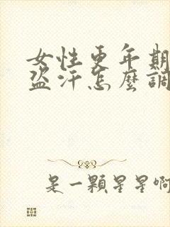 女性更年期潮热盗汗怎么调理