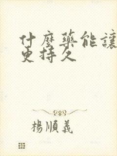 什么药能让男人更持久