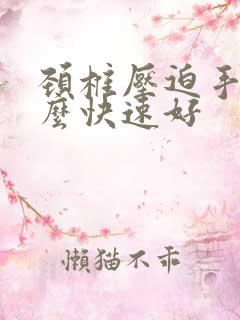 颈椎压迫手麻怎么快速好