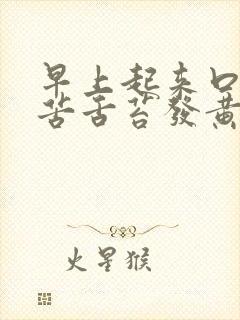 早上起来口干口苦舌苔发黄怎么回事