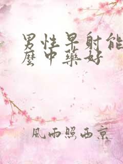 男性早射能吃什么中药好