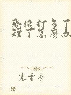 飞机打多了时间短了怎么办