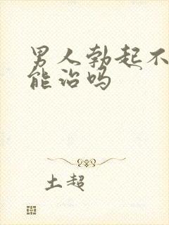 男人勃起不坚来能治吗