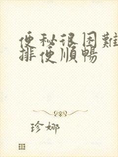 便秘很困难怎么排便顺畅