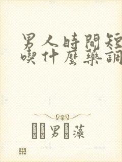 男人时间短可以吃什么药调理