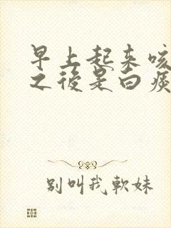 早上起来咳黄痰之后是白痰