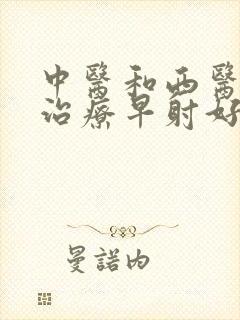 中医和西医那个治疗早射好