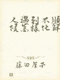 人遇到不顺的时候怎样化解