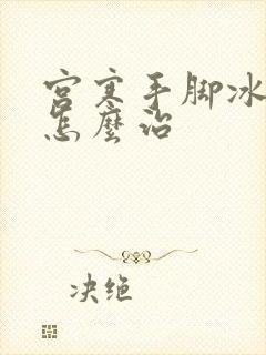 宫寒手脚冰凉要怎么治