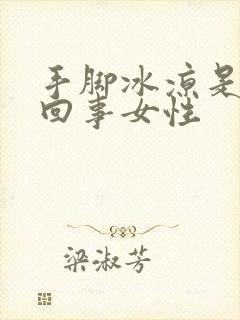 手脚冰凉是怎么回事女性