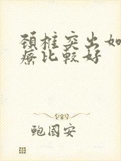 颈椎突出如何治疗比较好