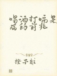 喝酒打嗝是什么病的前兆