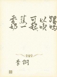 香蕉可以跟纯牛奶一起吃吗