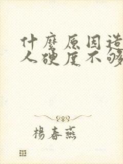 什么原因造成男人硬度不够