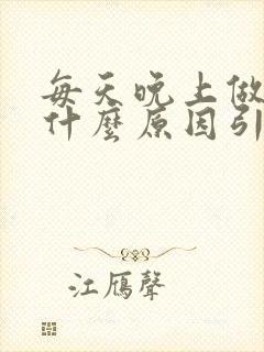 每天晚上做梦是什么原因引起的女性