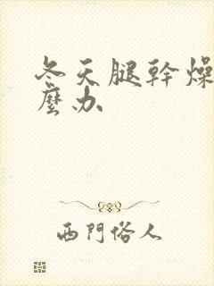 冬天腿干燥痒怎么办