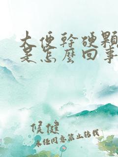 大便干硬颗粒状是怎么回事