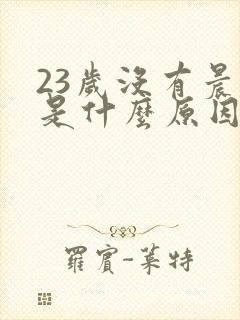 23岁没有晨勃是什么原因