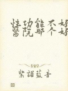 性功能不好治疗医院哪个好