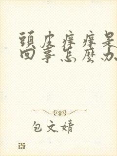 头皮痒痒是怎么回事怎么办