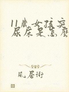 11岁女孩突然尿床是怎么回事