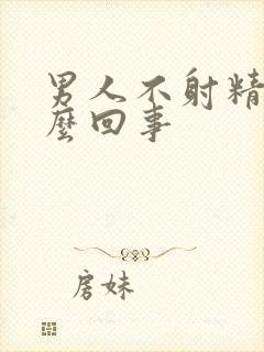 男人不射精,怎么回事