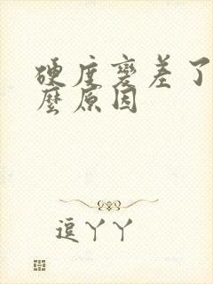 硬度变差了是什么原因