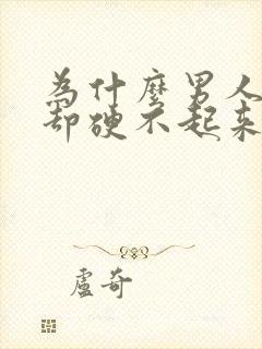 为什么男人想要却硬不起来