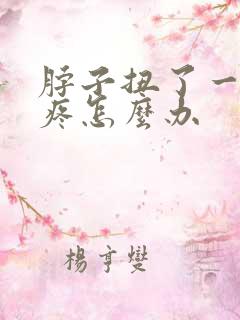 脖子扭了一动就疼怎么办