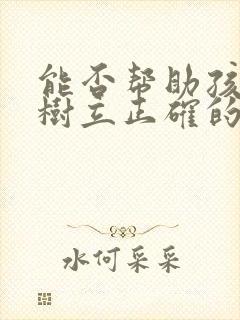 能否帮助孩子们树立正确的人生观