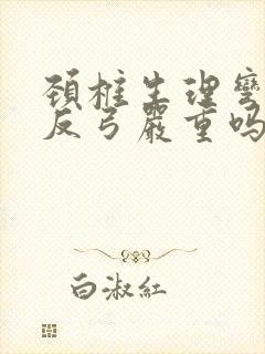 颈椎生理弯曲度反弓严重吗