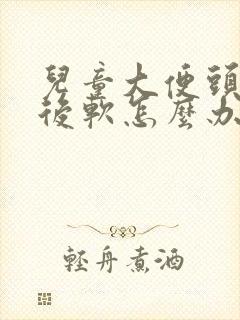 儿童大便头干硬后软怎么办