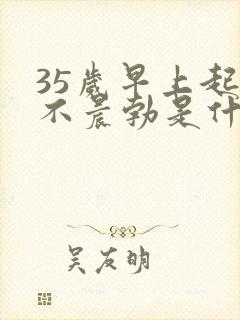 35岁早上起来不晨勃是什么原因