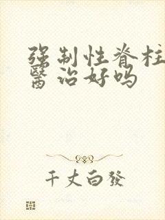 强制性脊柱炎能医治好吗