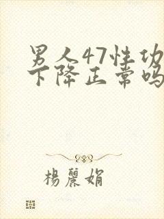 男人47性功能下降正常吗?