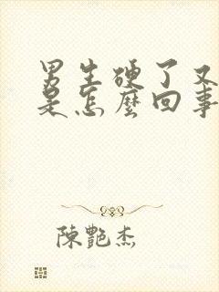 男生硬了又软了是怎么回事