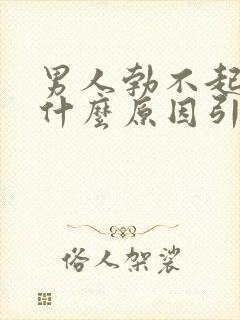 男人勃不起来是什么原因引起的