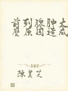 前列腺肿大是什么原因造成的