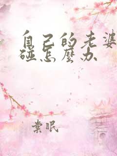 自己的老婆不让碰怎么办