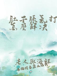 肚子胀气打嗝是怎么解决