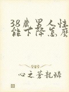 38岁男人性功能下降怎么办