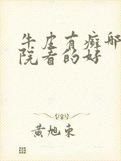 牛皮有癣哪里医院看的好