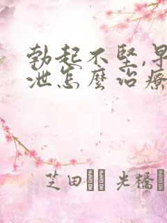 勃起不坚,早些泄怎么治疗