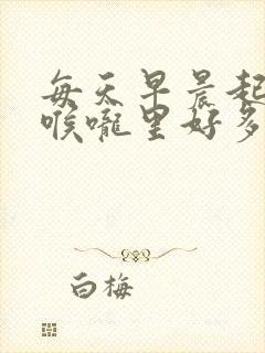 每天早晨起床后喉咙里好多痰