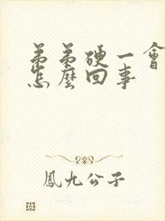 弟弟硬一会就软怎么回事