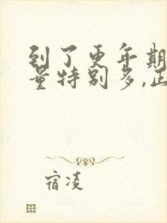 到了更年期月经量特别多,正常吗?