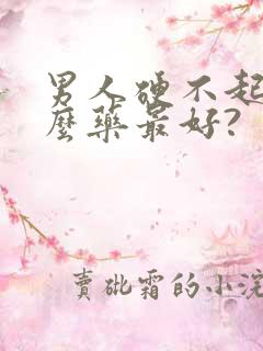 男人硬不起吃什么药最好?