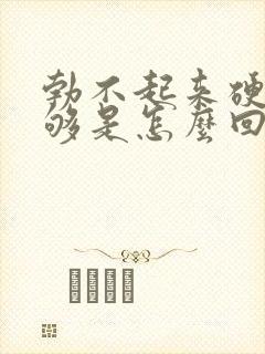 勃不起来硬度不够是怎么回事